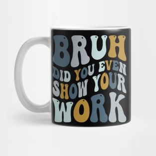 Bruh Did You Even Show Your Work Mug